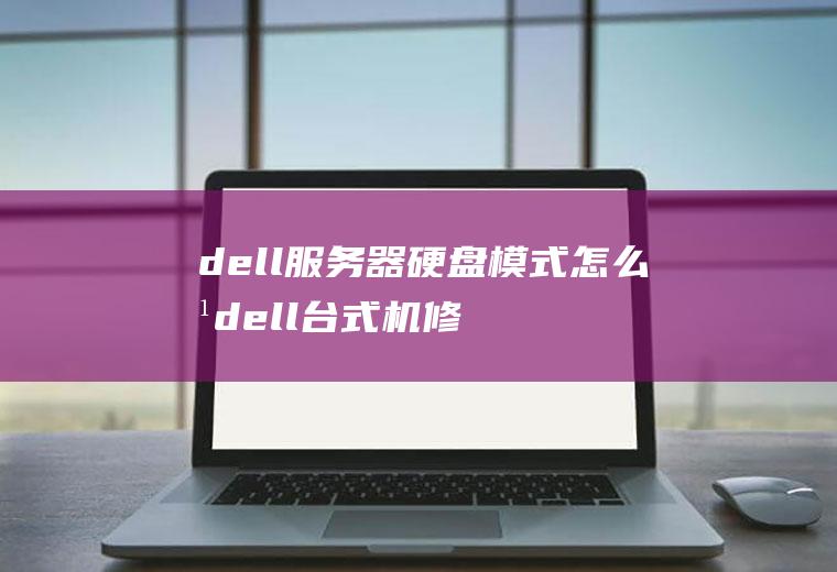 dell服务器硬盘模式怎么改dell台式机修改硬盘模式