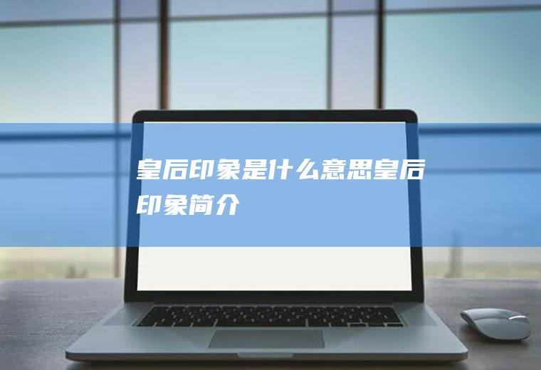 皇后印象是什么意思皇后印象简介