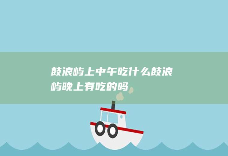 鼓浪屿上中午吃什么鼓浪屿晚上有吃的吗