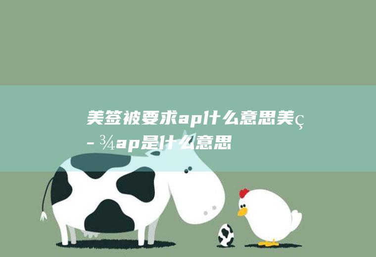 美签被要求ap什么意思美签ap是什么意思