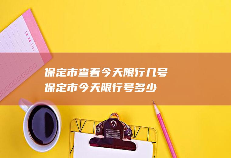 保定市查看今天限行几号保定市今天限行号多少