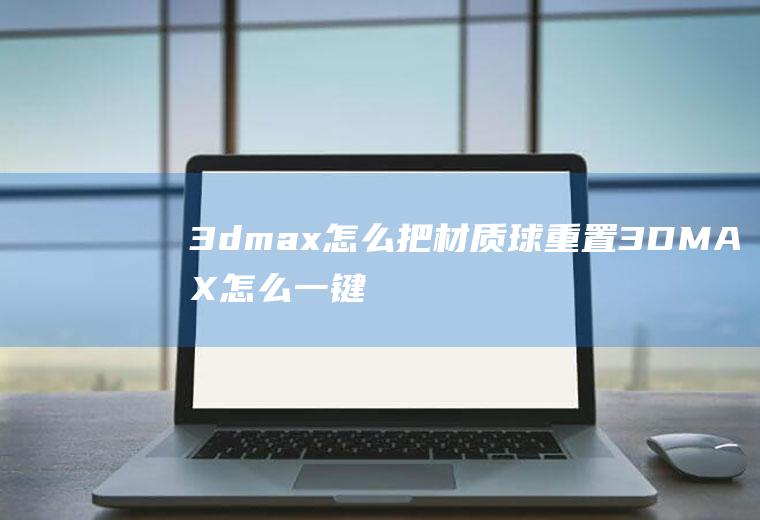 3dmax怎么把材质球重置3DMAX怎么一键恢复材质球正常