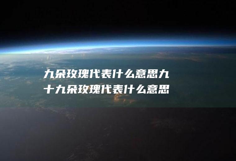 九朵玫瑰代表什么意思九十九朵玫瑰代表什么意思