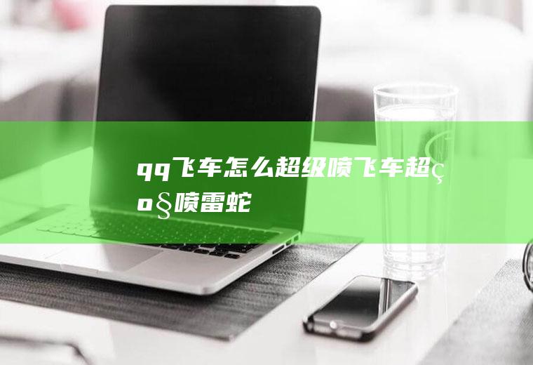 qq飞车怎么超级喷飞车超级喷雷蛇