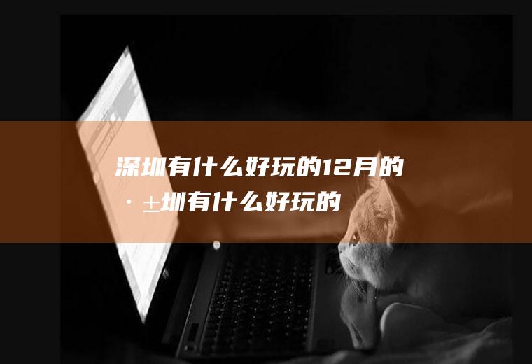 深圳有什么好玩的12月的深圳有什么好玩的