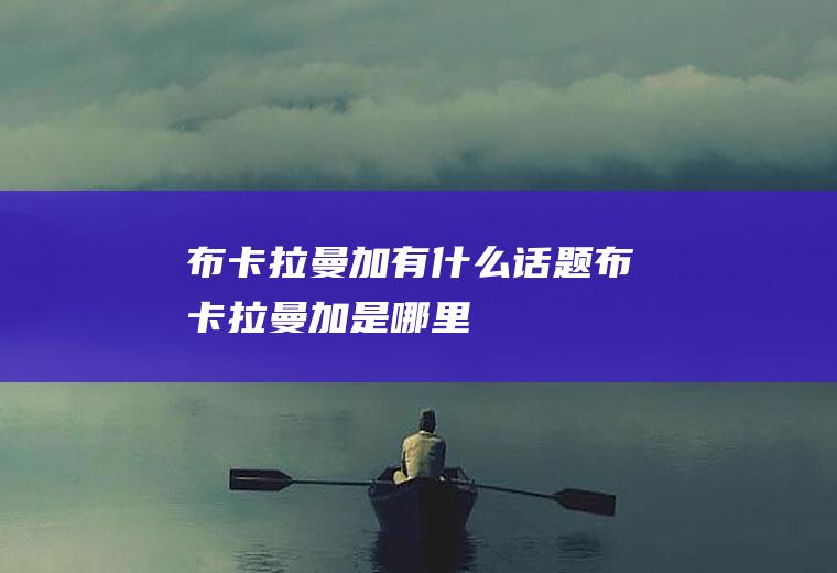 布卡拉曼加有什么话题布卡拉曼加是哪里