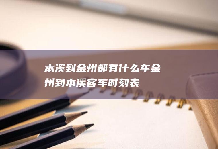 本溪到金州都有什么车金州到本溪客车时刻表