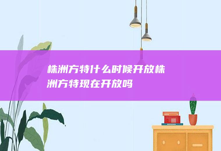 株洲方特什么时候开放株洲方特现在开放吗