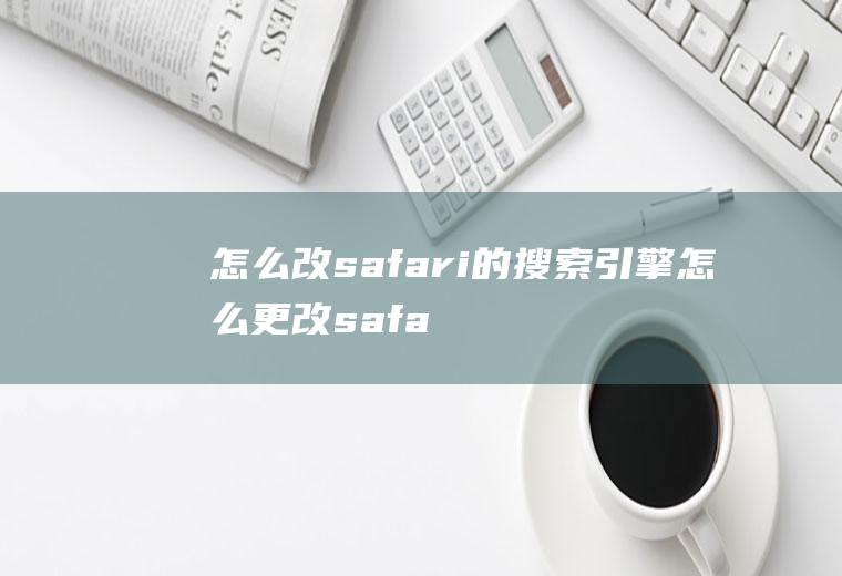 怎么改safari的搜索引擎怎么更改safari搜索引擎