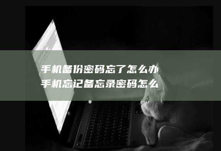 手机备份密码忘了怎么办手机忘记备忘录密码怎么办