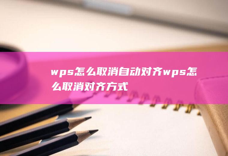 wps怎么取消自动对齐wps怎么取消对齐方式