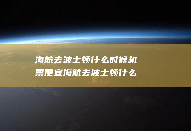 海航去波士顿什么时候机票便宜海航去波士顿什么时候机票便宜些