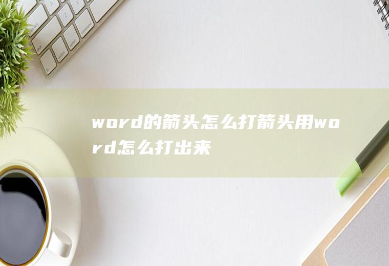 word的箭头怎么打箭头用word怎么打出来