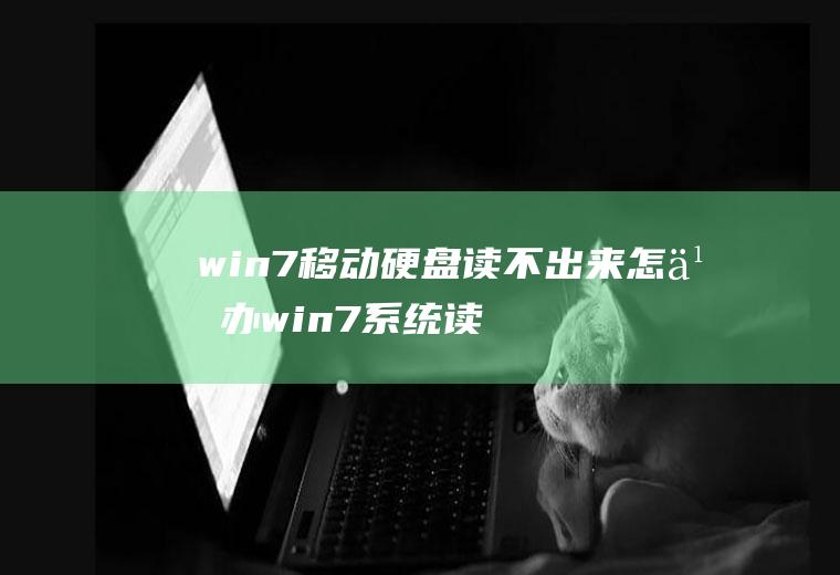 win7移动硬盘读不出来怎么办win7系统读不出移动硬盘