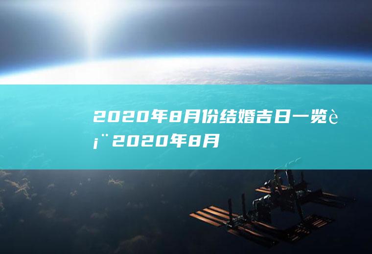 2020年8月份结婚吉日一览表2020年8月结婚黄道吉日一览表