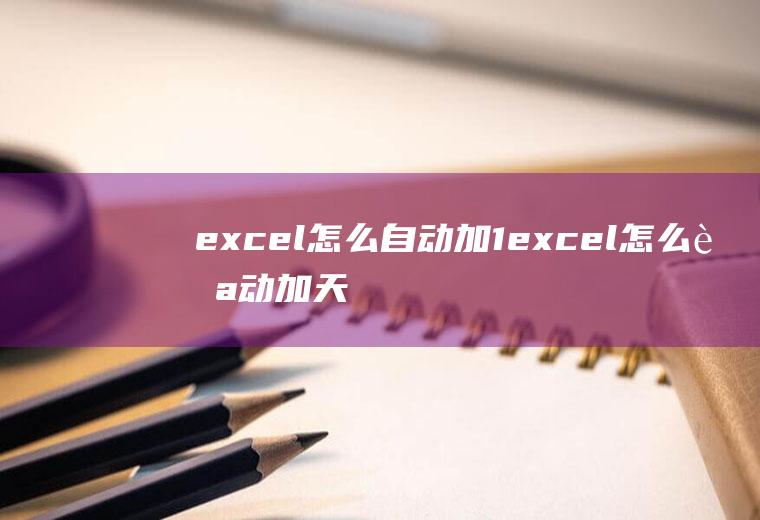 excel怎么自动加1excel怎么自动加天数