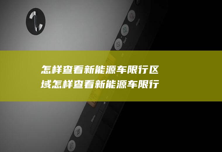 怎样查看新能源车限行区域怎样查看新能源车限行区域图