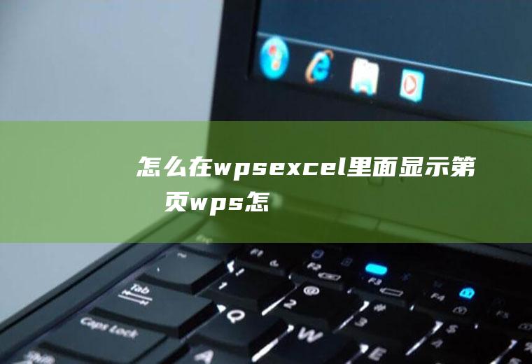 怎么在wpsexcel里面显示第几页wps怎么显示当前第几页