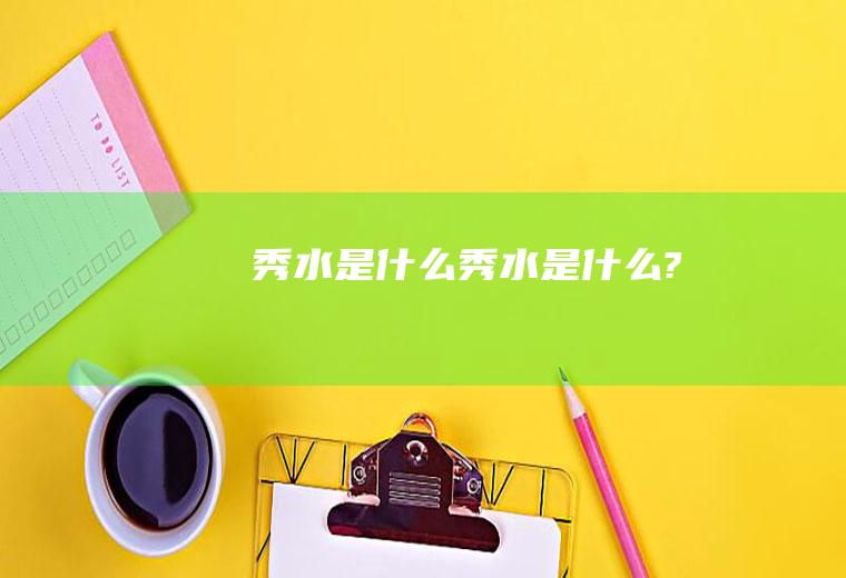 秀水是什么秀水是什么?