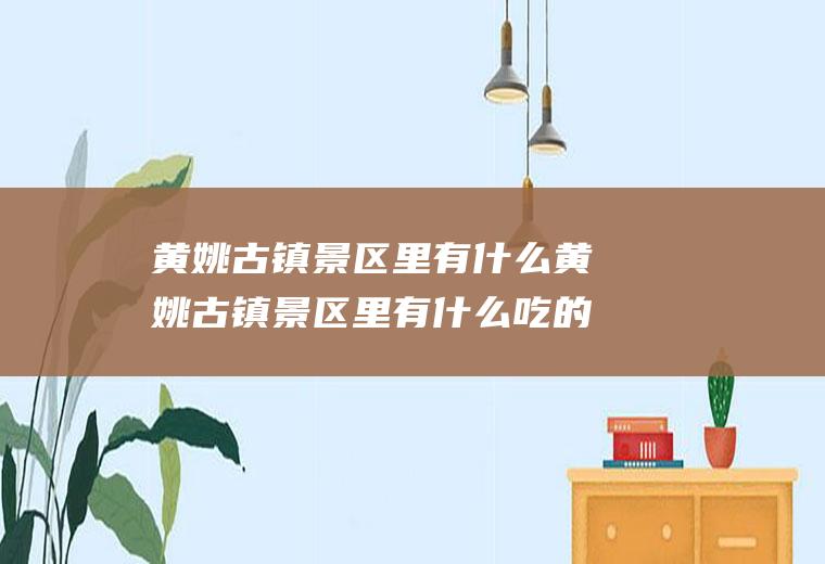 黄姚古镇景区里有什么黄姚古镇景区里有什么吃的