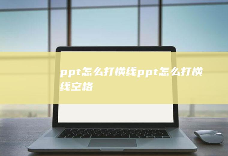 ppt怎么打横线ppt怎么打横线空格