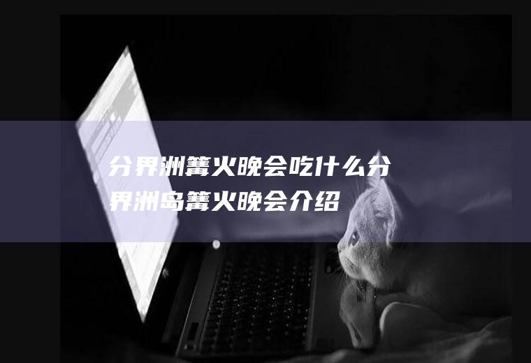 分界洲篝火晚会吃什么分界洲岛篝火晚会介绍