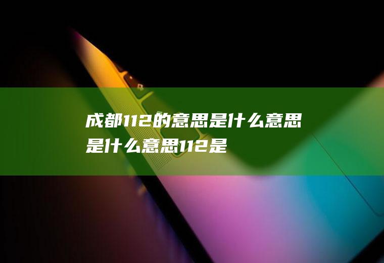 成都112的意思是什么意思是什么意思112是什么意思啊