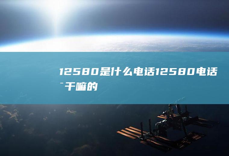 12580是什么电话12580电话是干嘛的