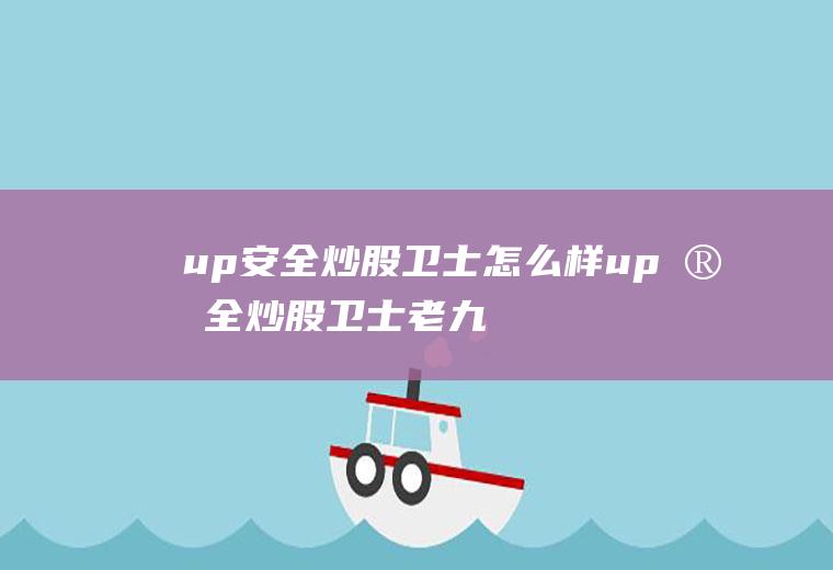 up安全炒股卫士怎么样up安全炒股卫士老九