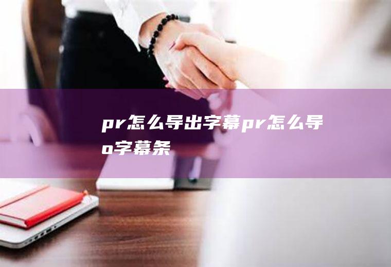 pr怎么导出字幕pr怎么导出字幕条