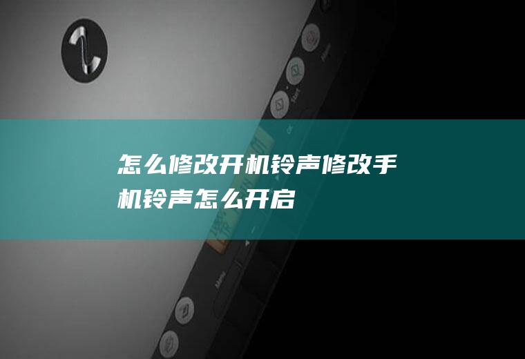 怎么修改开机铃声修改手机铃声怎么开启