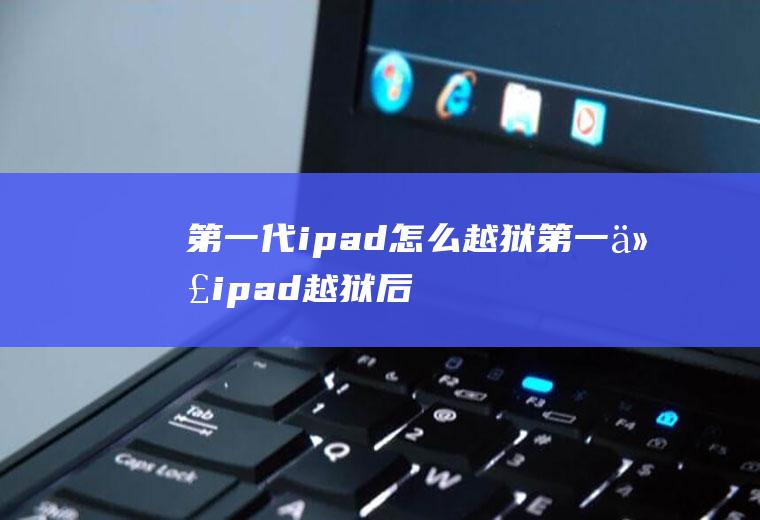 第一代ipad怎么越狱第一代ipad越狱后