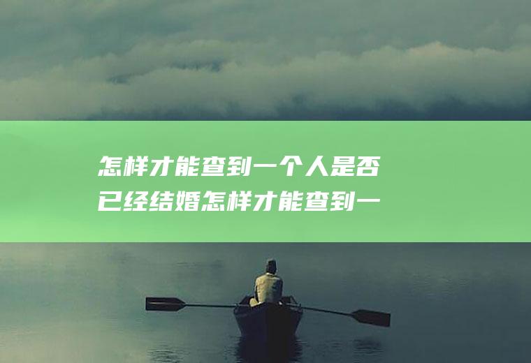 怎样才能查到一个人是否已经结婚怎样才能查到一个人是否已经结婚了