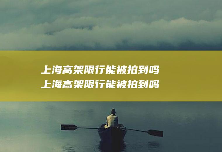 上海高架限行能被拍到吗上海高架限行能被拍到吗现在