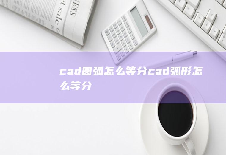 cad圆弧怎么等分cad弧形怎么等分