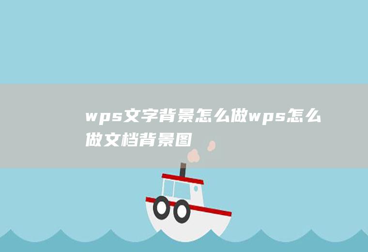 wps文字背景怎么做wps怎么做文档背景图