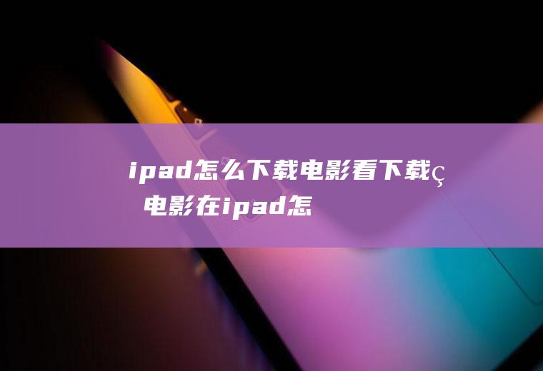 ipad怎么下载电影看下载的电影在ipad怎么看