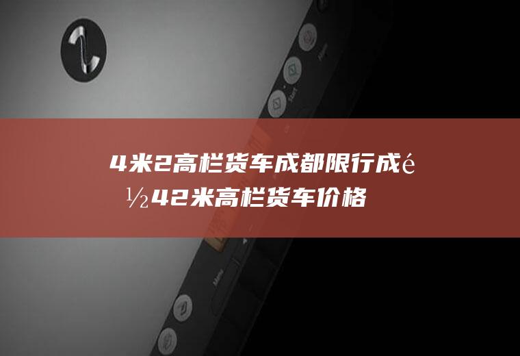 4米2高栏货车成都限行成都42米高栏货车价格