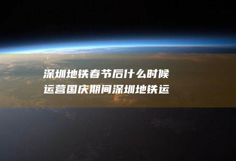 深圳地铁春节后什么时候运营国庆期间深圳地铁运营时间