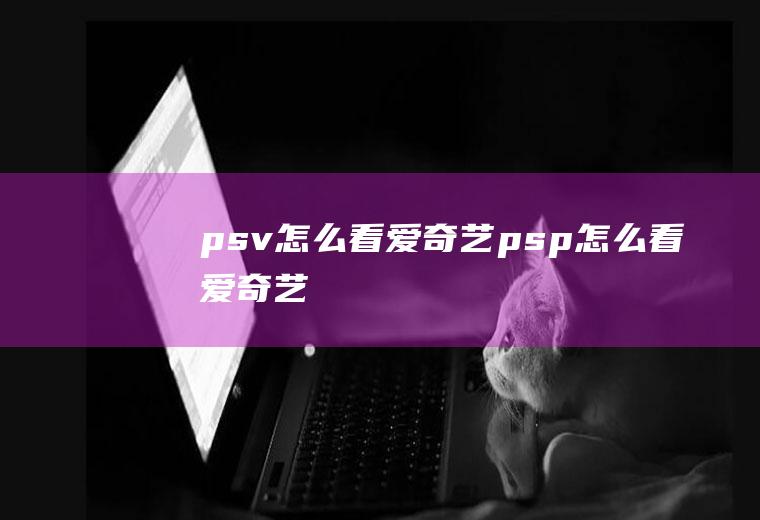 psv怎么看爱奇艺psp怎么看爱奇艺