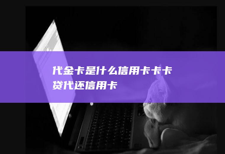 代金卡是什么信用卡卡卡贷代还信用卡