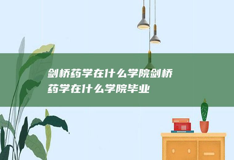 剑桥药学在什么学院剑桥药学在什么学院毕业