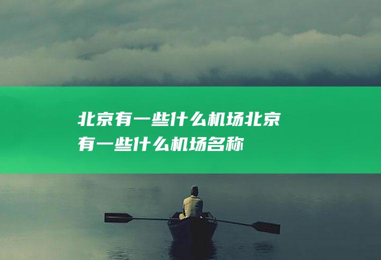 北京有一些什么机场北京有一些什么机场名称