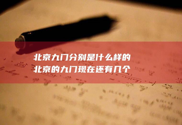 北京九门分别是什么样的北京的九门现在还有几个门?