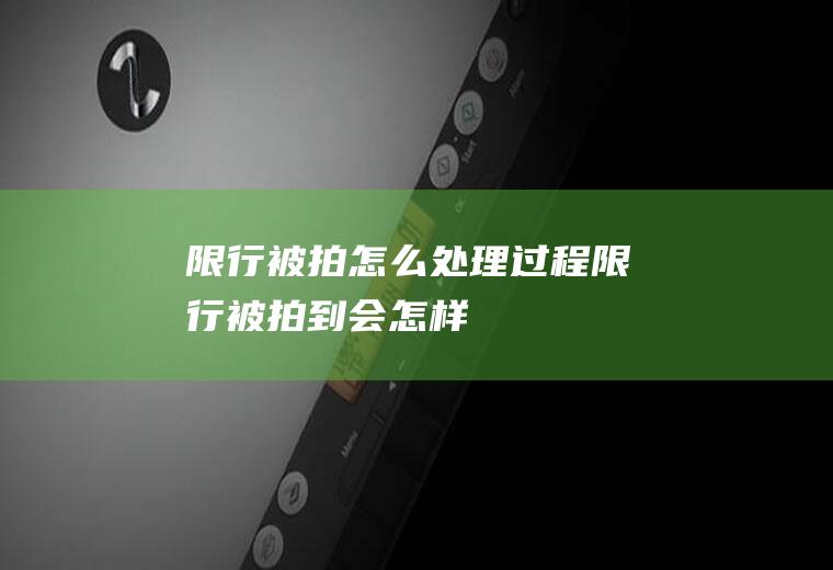 限行被拍怎么处理过程限行被拍到会怎样