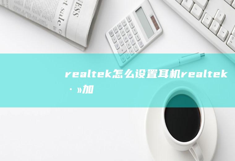 realtek怎么设置耳机realtek添加USB耳机