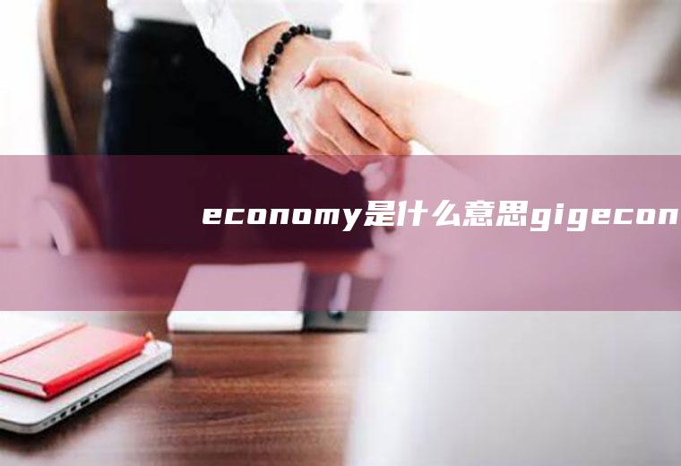 economy是什么意思gigeconomy是什么意思