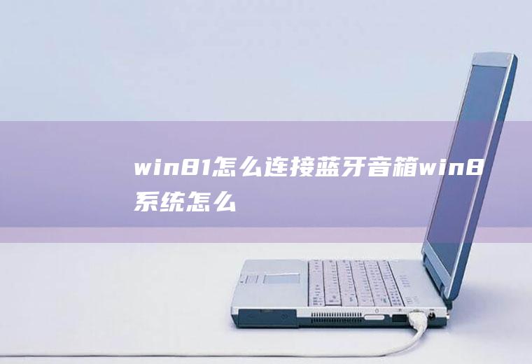 win8.1怎么连接蓝牙音箱win8系统怎么连接蓝牙音箱