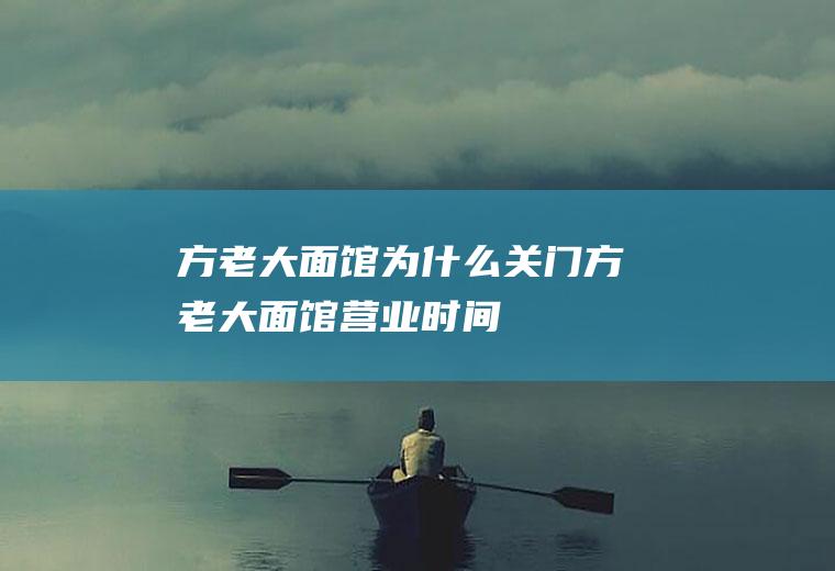 方老大面馆为什么关门方老大面馆营业时间