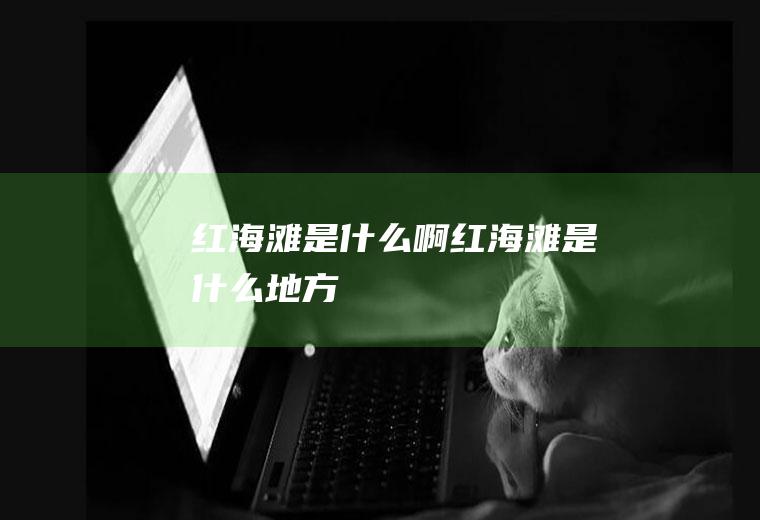 红海滩是什么啊红海滩是什么地方